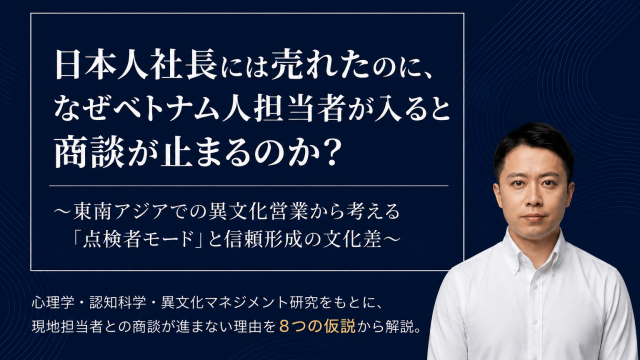 【Ebook】日本人社長には売れたのに、なぜベトナム人担当者が入ると商談が止まるのか？~東南アジアでの異文化営業から考える「点検者モード」と信頼形成の文化差~